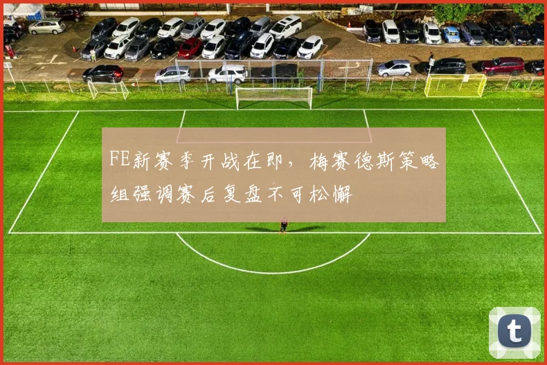 FE新赛季开战在即，梅赛德斯策略组强调赛后复盘不可松懈