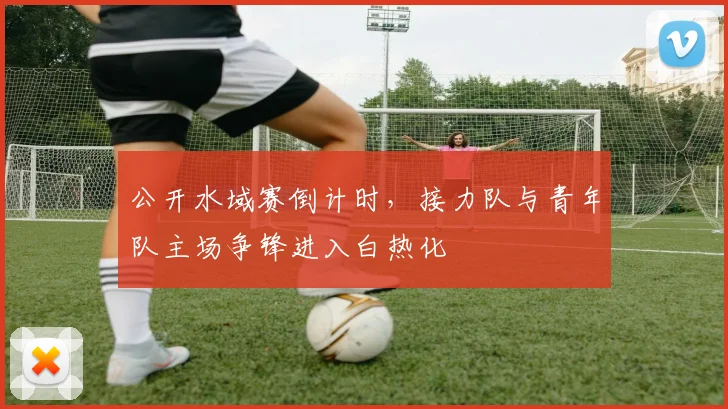 公开水域赛倒计时，接力队与青年队主场争锋进入白热化