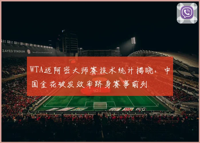 WTA迈阿密大师赛技术统计揭晓，中国金花破发效率跻身赛事前列